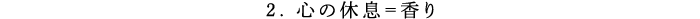 2.心の休息=香り
